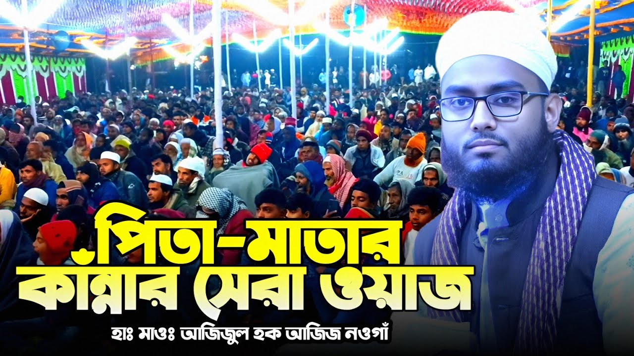 পিতা মাতার কান্নার সেরা ওয়াজ || হাঃমাওলানা আজিজুল হক আজিজ নওগাঁ || Mawlana Azizul Haque Aziz Naogaon
