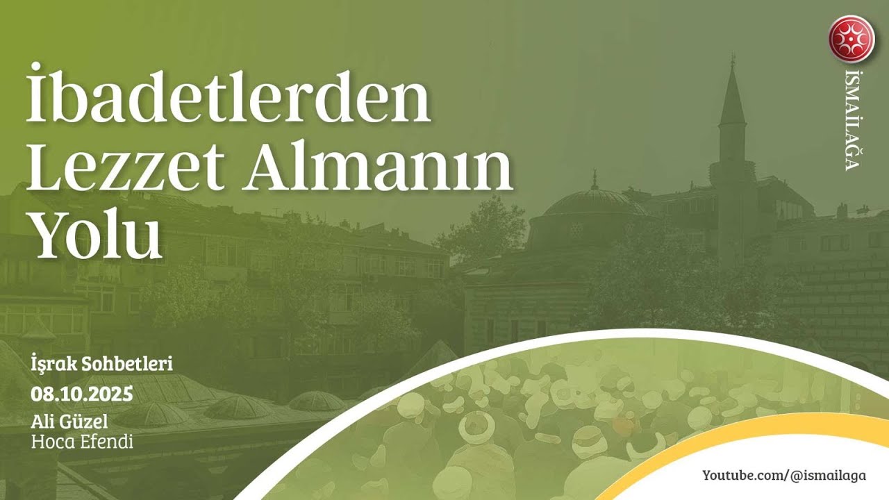 İşrak Sohbetleri: İbadetlerden Lezzet Almanın Yolu - Ali Güzel Hoca Efendi  @ismailagacom