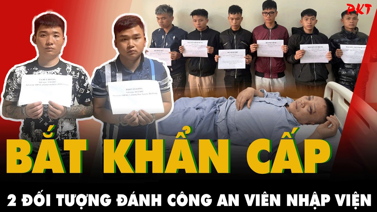 MỞ BÁT ĐẦU NĂM: Bắt khẩn cấp 2 đối tượng cầm đầu ĐÁNH CÔNG AN VIÊN NHẬP VIỆN ở Hải Phòng | PKT