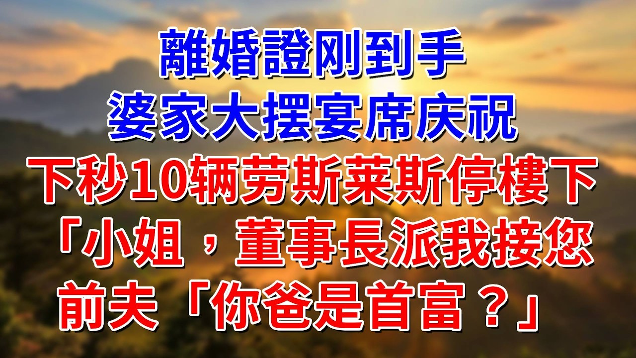 離婚證刚到手，婆家大摆宴席庆祝，下秒10辆劳斯莱斯停在樓下：小姐，董事長派我接您回家。前夫：你爸是首富？#阿木講故事#為人處世#生活經驗#情感故事#養老#睡前故事