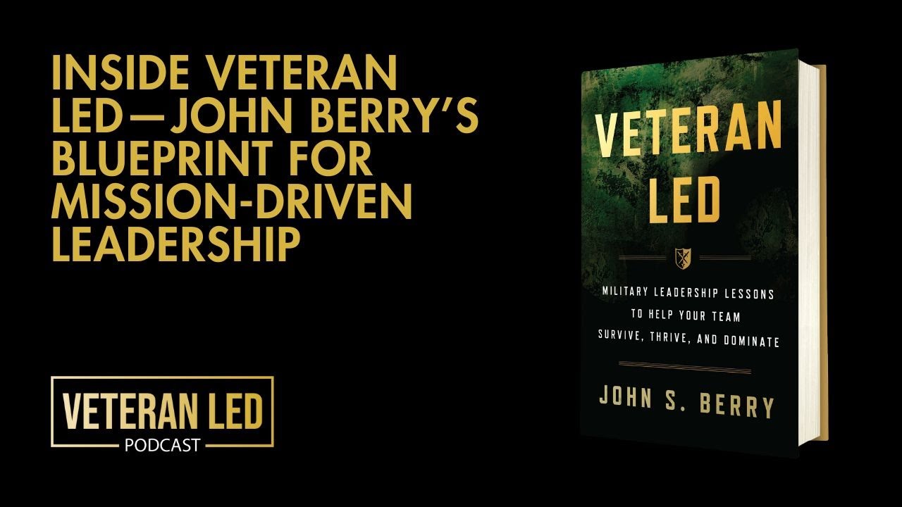 Episode 95: Inside Veteran Led&mdash;John Berry&rsquo;s Blueprint for Mission-Driven Leadership
