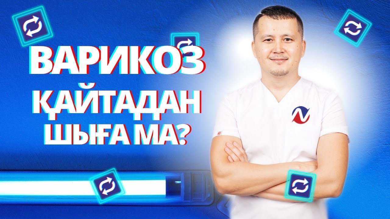 ВАРИКОЗ ҚАЙТАДАН ШЫҒА МА?|ВОЗМОЖНО ЛИ ВОЗНИКНОВЕНИЕ ПОВТОРНОГО ВАРИКОЗНОГО РАСШИРЕНИЕ ВЕН