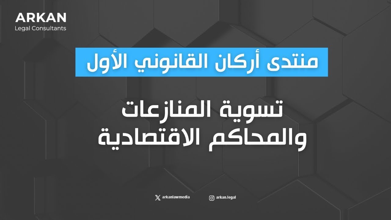منتدى أركان القانوني الأول | تسوية المنازعات والمحاكم الاقتصادية