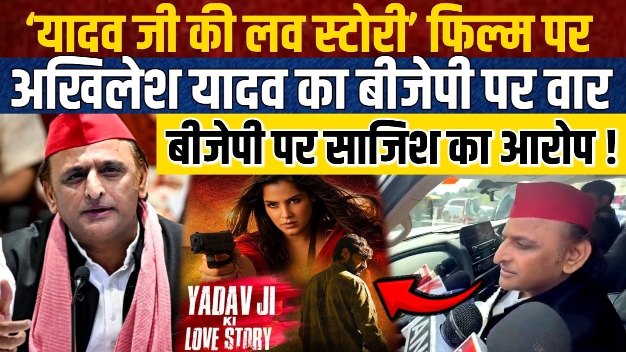 LIVE:‘यादव जी की लव स्टोरी’ फिल्म पर अखिलेश यादव का बीजेपी पर वार, बीजेपी पर साजिश का आरोप !