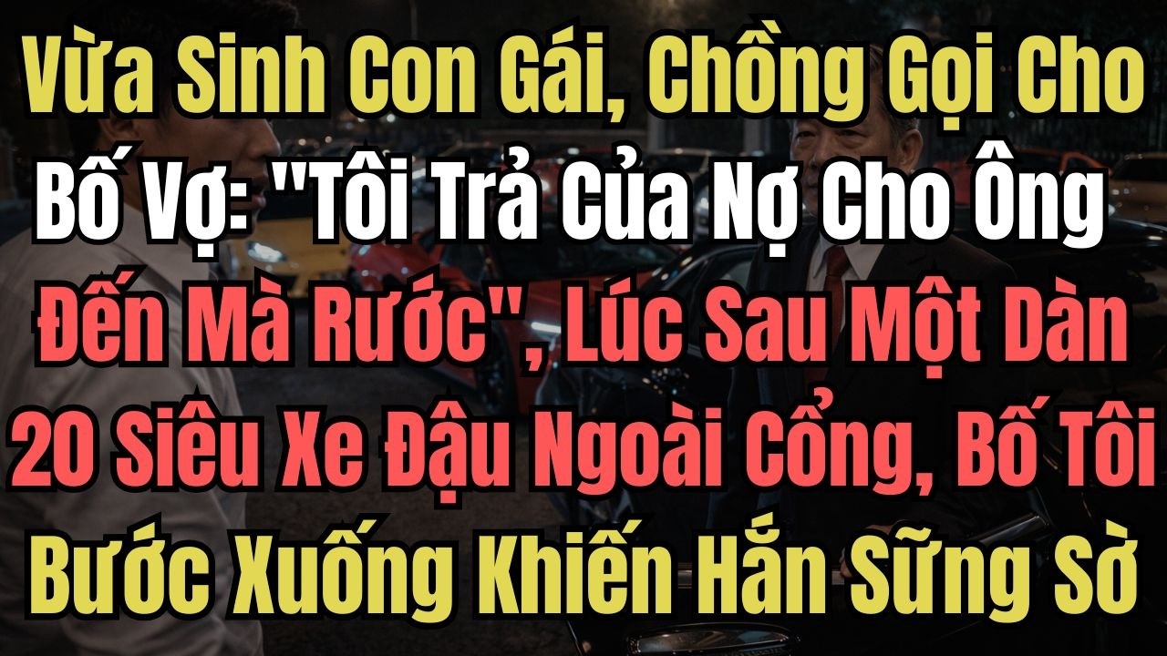 Vừa Sinh Con Gái, Chồng Gọi Cho Bố Vợ: ''Tôi Trả Của Nợ Cho Ông, Đến Mà Rước'' , Lúc Sau Một Dàn 20