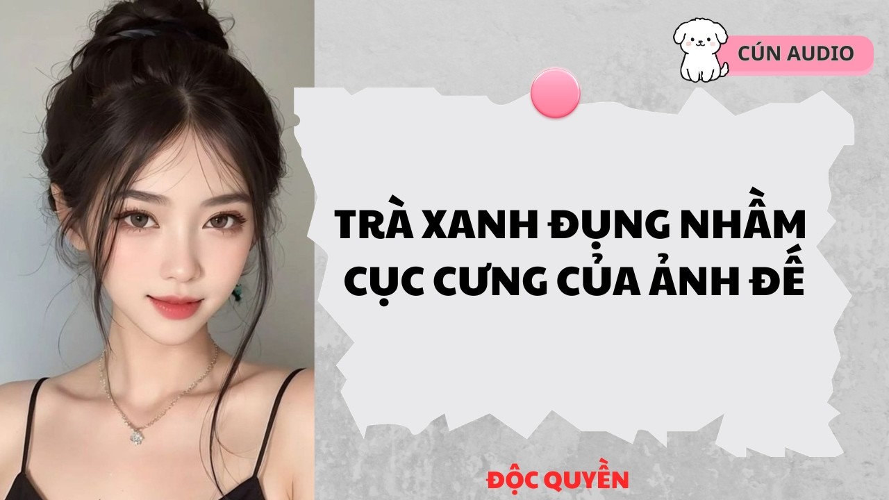 [ FULL] Trà Xanh Đụng Nhầm Cục Cưng Của Ảnh Để |CÚN AUDIO