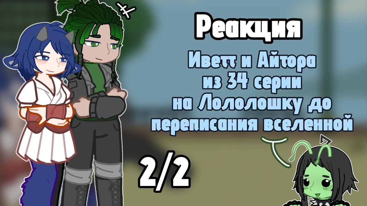 |2х| Реакция Иветт и Айтора из 34 серии на Ло до переписания вселенной | читайте описание