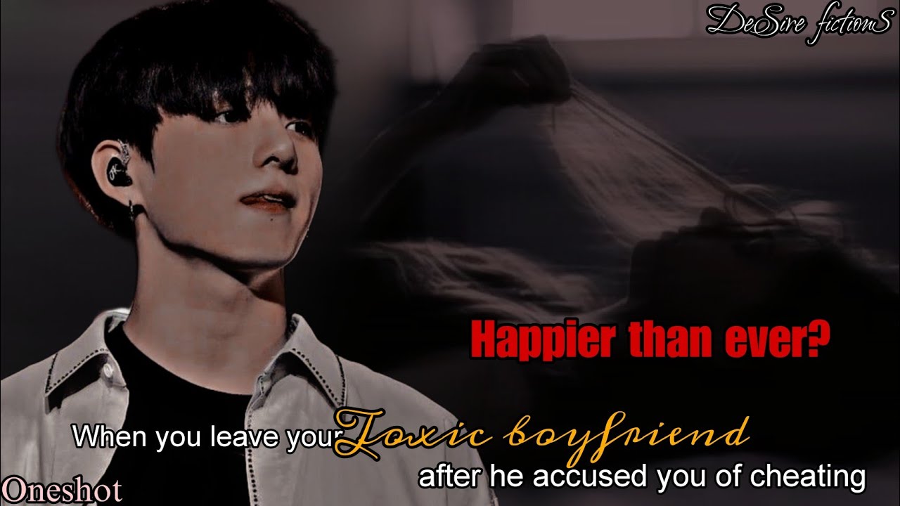 When you leave your toxic boyfriend because he accused you of cheating || Jungkook oneshot