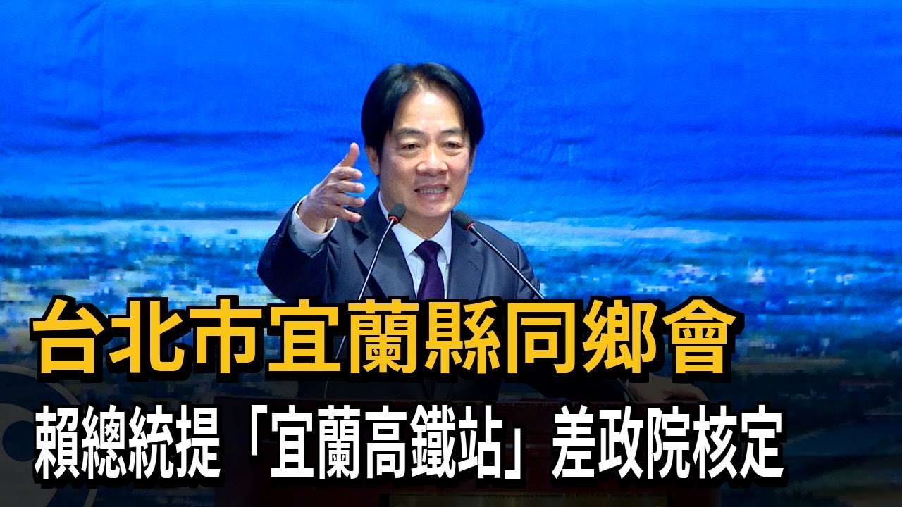 台北市宜蘭縣同鄉會 賴總統提「宜蘭高鐵站」差政院核定－民視新聞