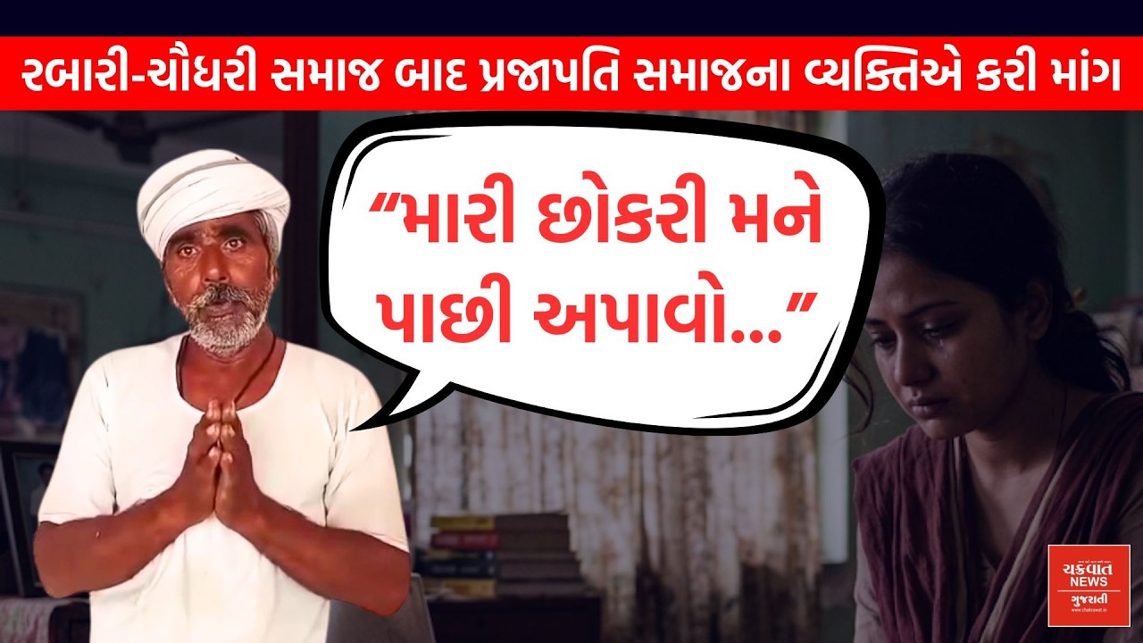 હવે પ્રજાપતિ સમાજના વ્યક્તિએ દીકરી પાછી માંગી, પિતાએ વીડિયો બનાવીને હાથ જોડ્યા