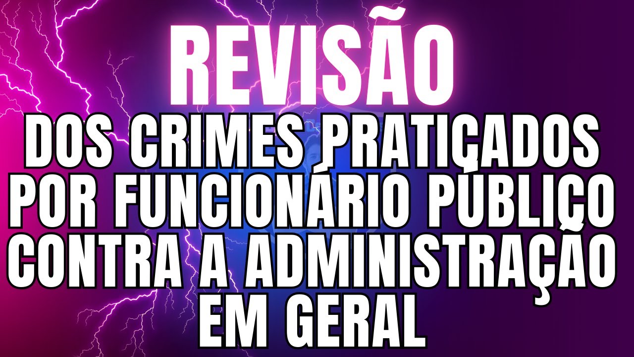 REVISÃO DOS CRIMES PRATICADOS POR FUNCIONÁRIO PÚBLICO CONTRA A ADMINISTRAÇÃO EM GERAL