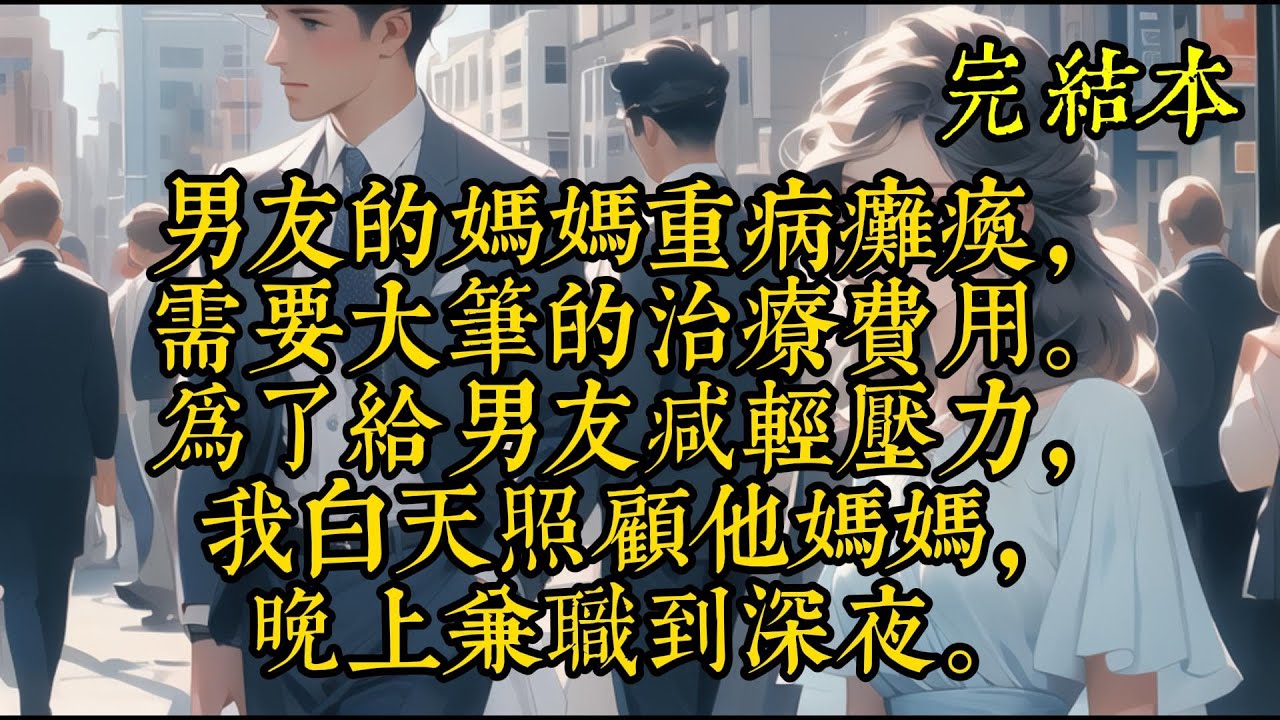 男友的妈妈重病瘫痪，需要大笔的治疗费用。为了给男友减轻压力，我白天照顾他妈妈，晚上兼职到深夜。