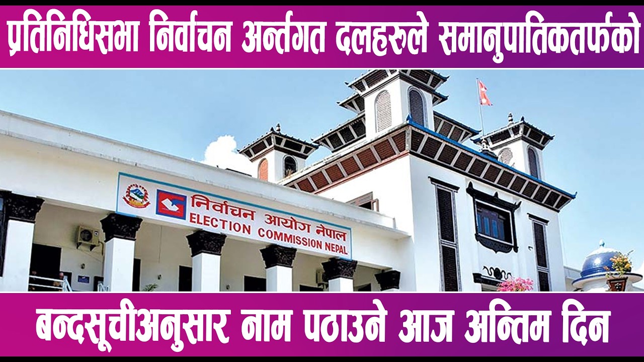 प्रतिनिधिसभा निर्वाचन अन्र्तगत दलहरुले समानुपातिकतर्फको बन्दसूचीअनुसार नाम पठाउने आज अन्तिम दिन |