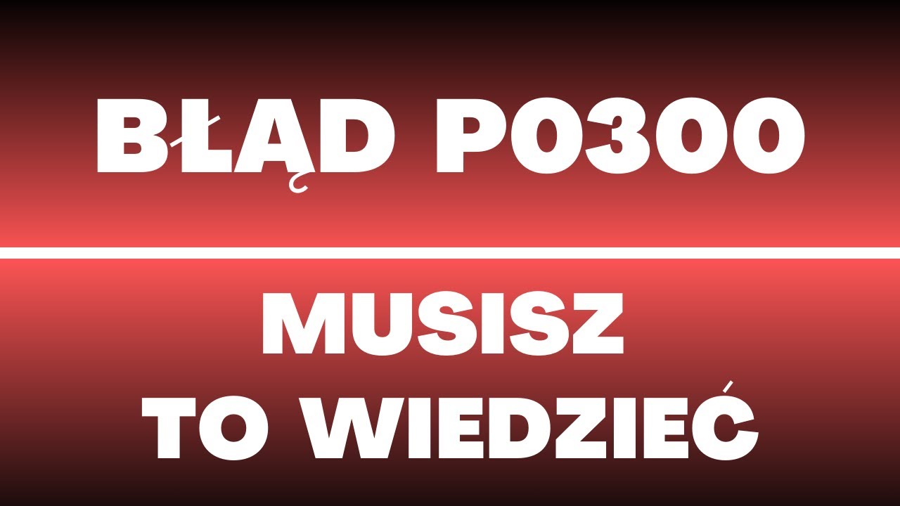 Błąd P0300 - przyczyny, objawy, ile kosztuje naprawa, usterki, awarie, co robić