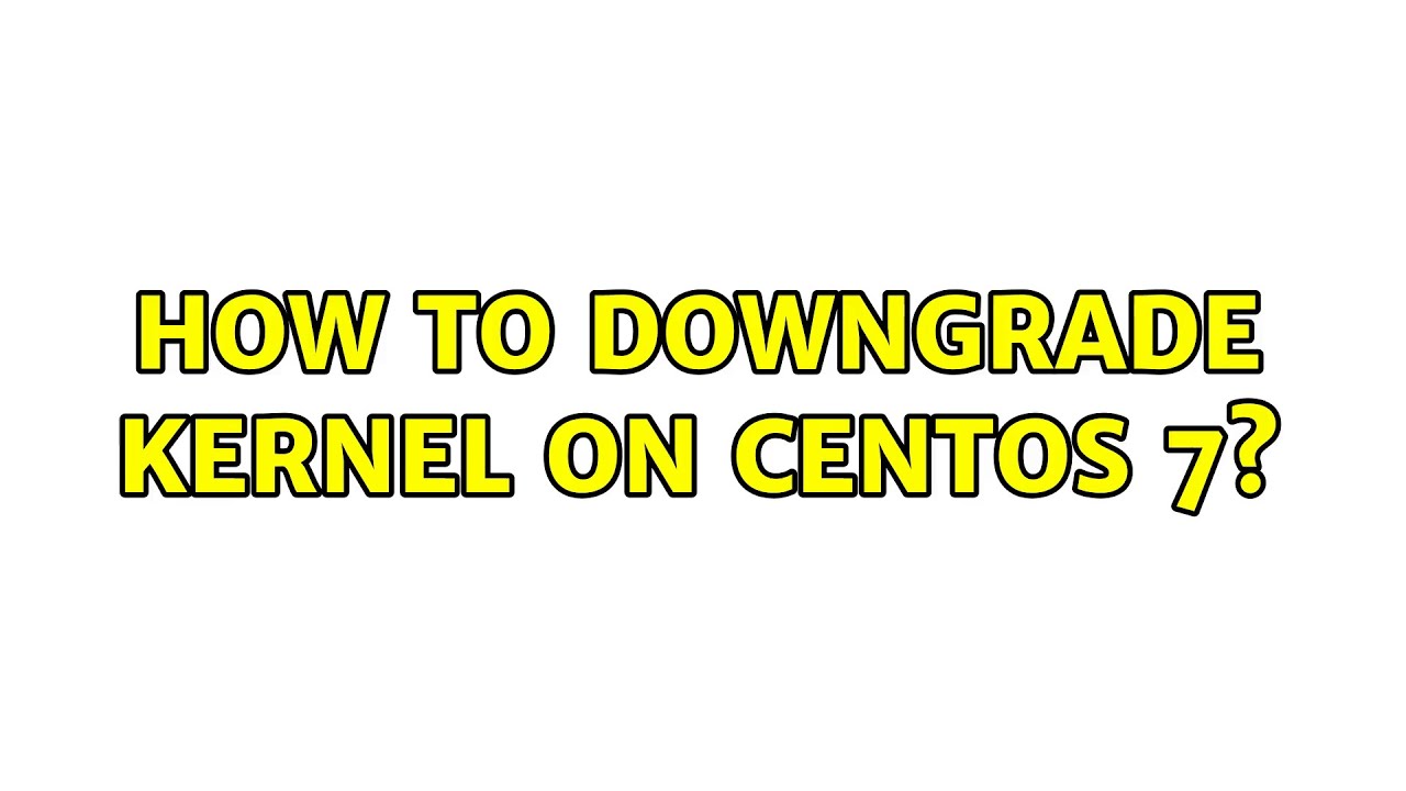 How to downgrade kernel on CentOS 7?