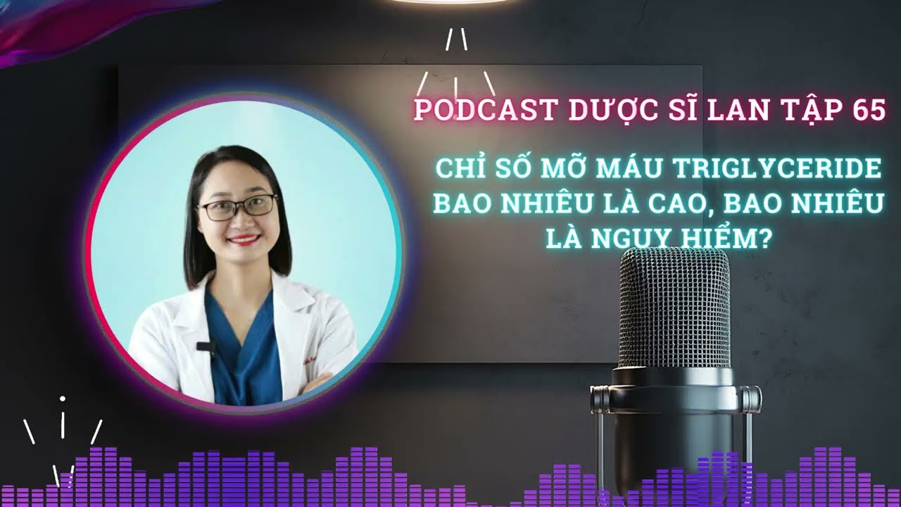Chỉ Số Mỡ Máu Triglyceride Bao Nhiêu Là Cao, Bao Nhiêu Là Nguy Hiểm? | Podcast  Dược Sĩ Lan Tập 64
