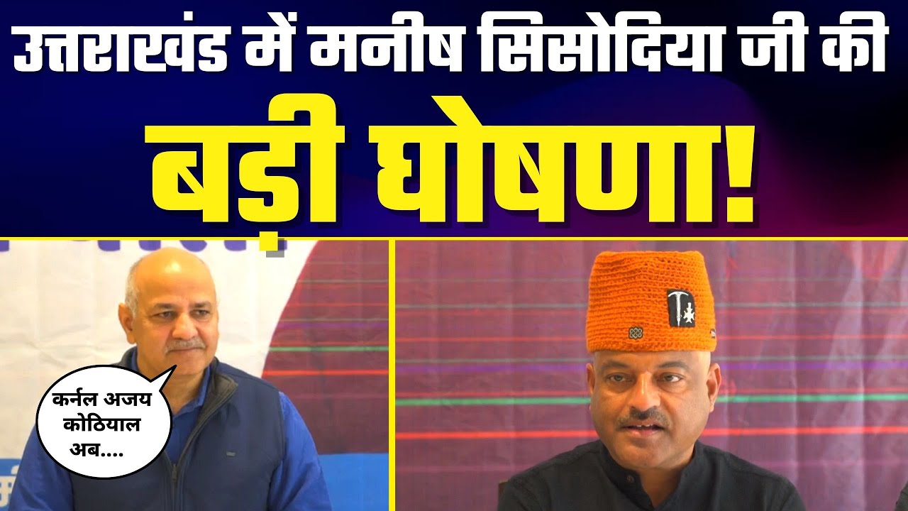 Uttarakhand में Manish Sisodia जी की 🔥 Big Announcement 🔥 | Colonel Ajay Kothiyal