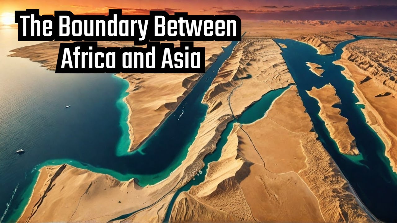 The Suez Canal : The boundary between Africa and Asia