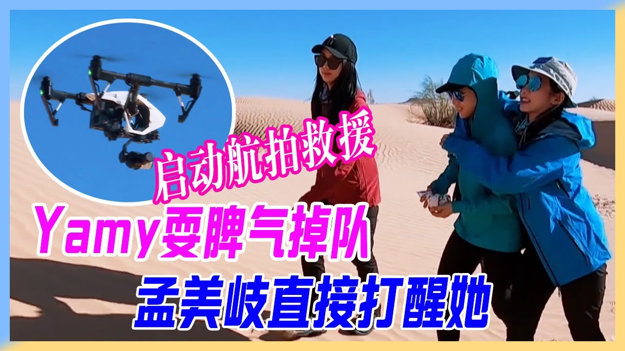 Yamy耍脾氣掉隊沙漠，孟美岐小拳錘胸打醒yamy，姐妹又氣又擔心，啟動航拍救援。【橫衝直撞20歲】
