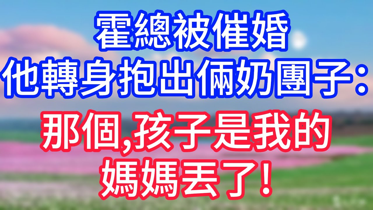 【情感故事】霍總被催婚，他轉身抱出倆奶團子：那個，孩子是我的，媽媽丟了!#故事 #人生哲理