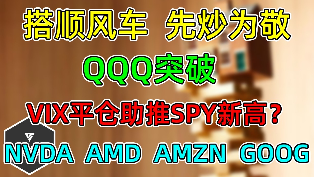 美股 搭顺风车，先炒为敬！QQQ突破，SPY差口气！VIX平仓能否助推新高？NVDA、AMD、AMZN、GOOG雄起！