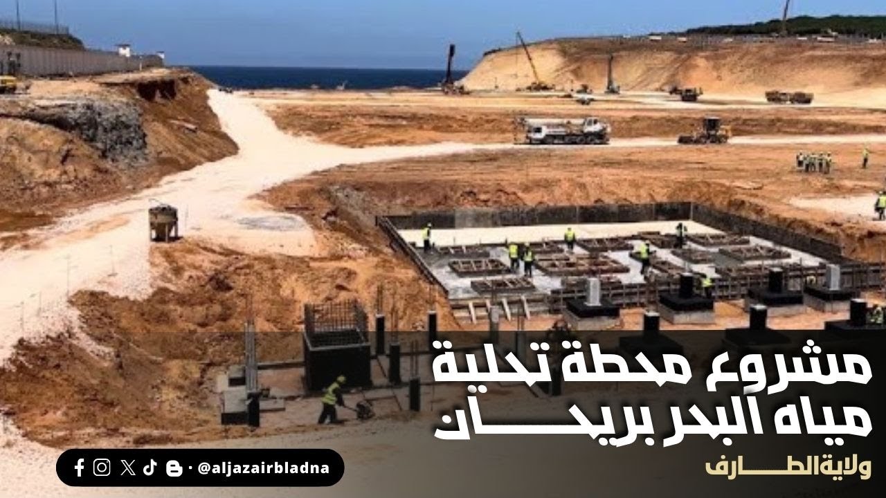 تسارع وتيرة أشغال محطة تحلية مياه البحر بريحان بولاية الطارف