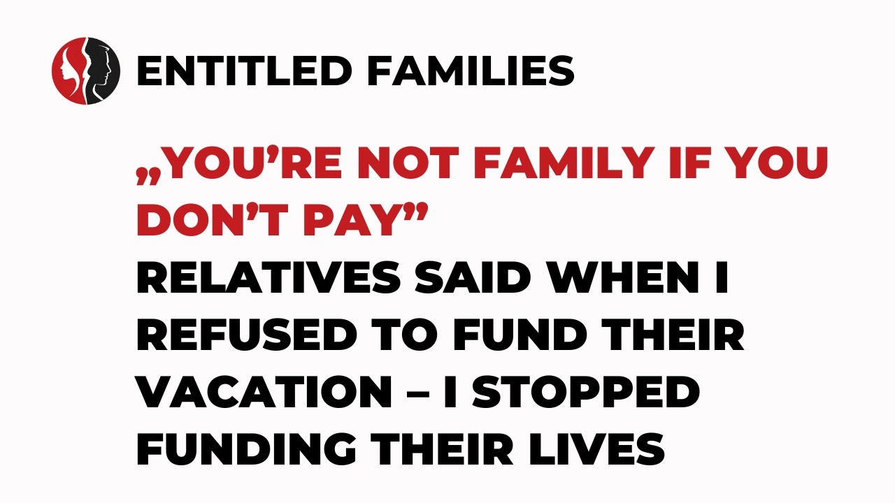 „You’re Not Family If You Don’t Pay” Relatives Said When I Refused to Fund Their Vacation...