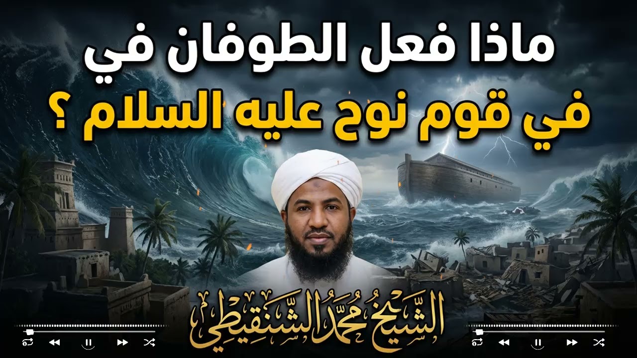 ماذا فعل الطوفان في قوم نوح؟ قصة الهلاك والنجاة | الشيخ محمد الشنقيطي