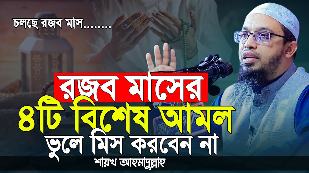 রজব মাসে যে ৪টি আমল আল্লাহর কাছে সবচেয়ে বেশি প্রিয় | রজব মাসের ফজিলত ও আমল | শায়খ আহমাদুল্লাহ