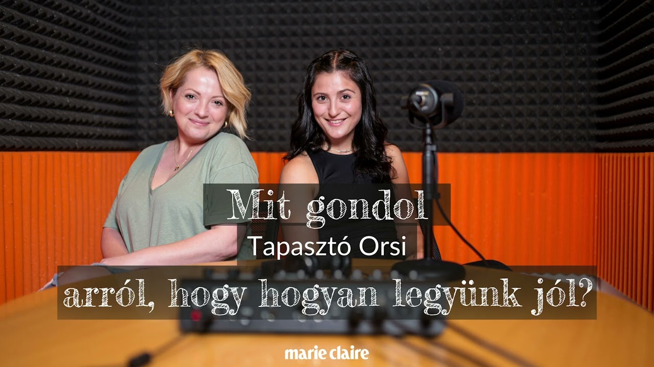 Mit gondol? podcast &ndash; Tapaszt&oacute; Orsi arr&oacute;l, hogy hogyan legy&uuml;nk j&oacute;l | Marie Claire Hungary