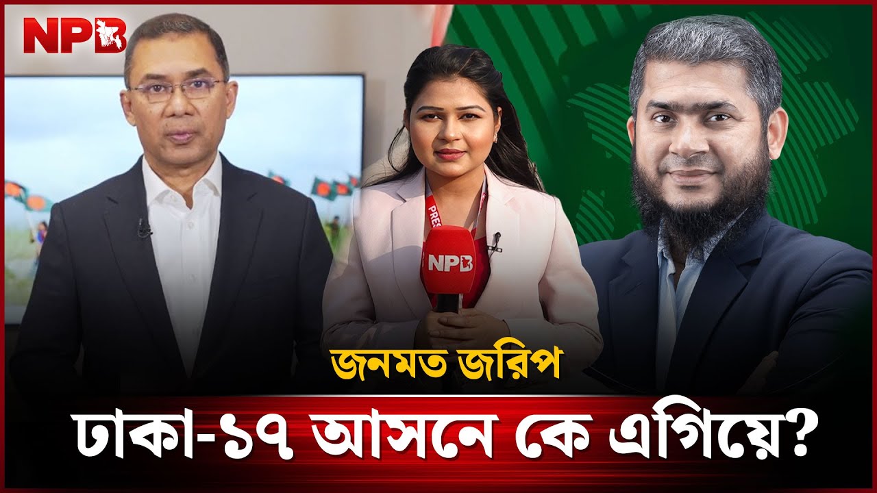 জনমত জরিপ ঢাকা-১৭ আসনে কে এগিয়ে? | Dhaka-17 | Tarique Rahman | Khaliduzzaman | NPB News