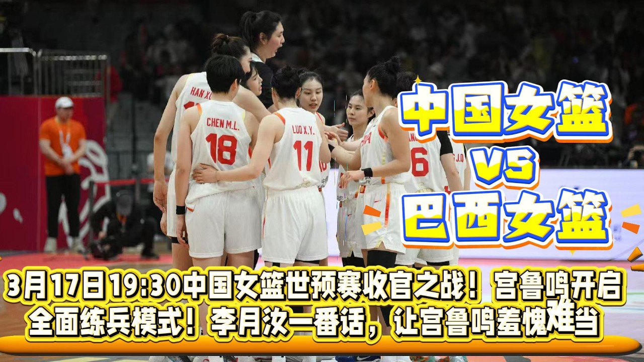 3月17日19:30，中國女籃vs巴西女籃。世預賽收官之戰，宮魯鳴開啟全面練兵模式！李月汝一番話，讓宮魯鳴羞愧難當！