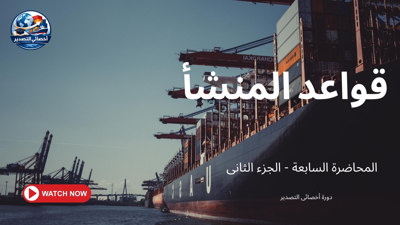 الخلاصة في قواعد المنشأ 🎓| الدليل العملي للمصدرين والمخلصين الجمركيين 📦| (Egyptian Customs)