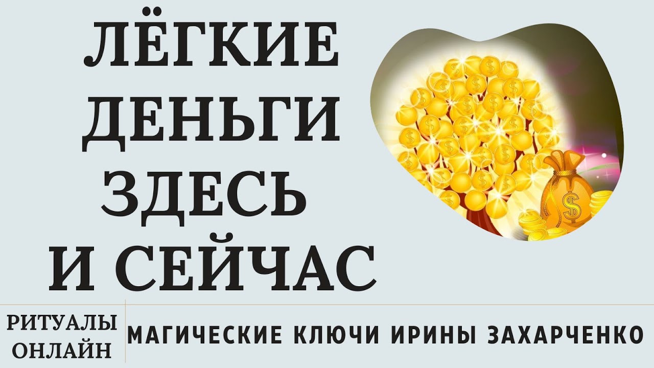 ЛЁГКИЕ ДЕНЬГИ ПРЯМО СЕЙЧАС. РИТУАЛЫ НА ДЕНЬГИ. РИТУАЛЫ ОНЛАЙН. ИРИНА ЗАХАРЧЕНКО.