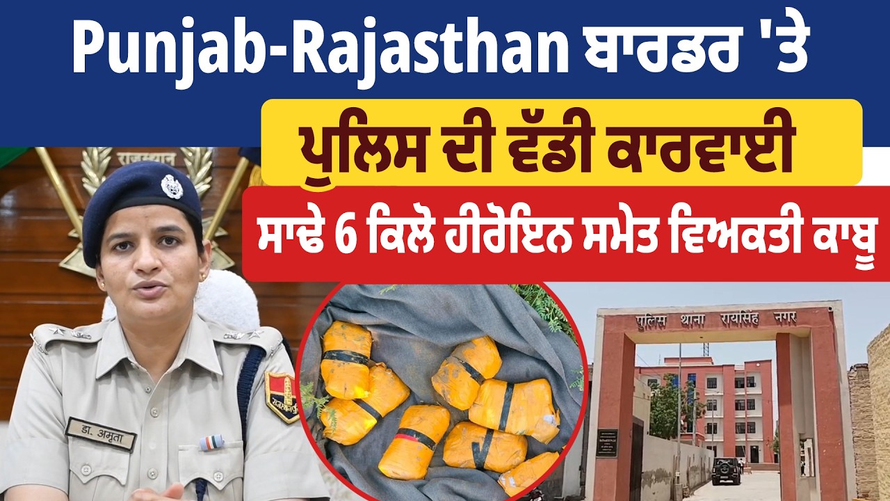Punjab-Rajasthan ਬਾਰਡਰ 'ਤੇ ਪੁਲਿਸ ਦੀ ਵੱਡੀ ਕਾਰਵਾਈ, ਸਾਢੇ 6 ਕਿਲੋ ਹੀਰੋਇਨ ਸਮੇਤ ਵਿਅਕਤੀ ਕਾਬੂ