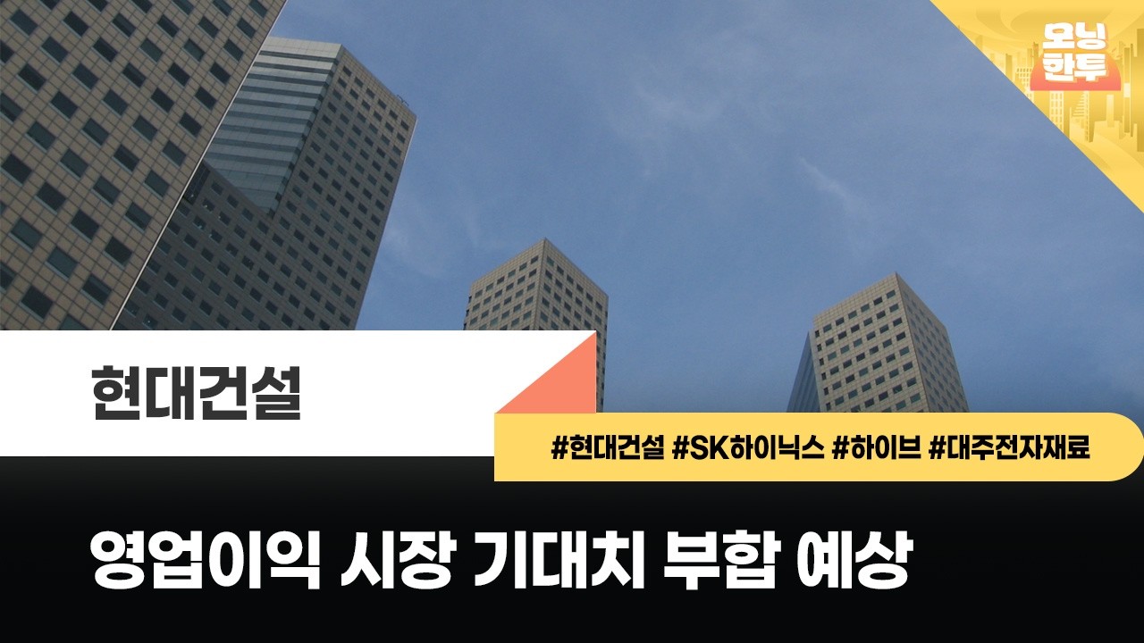 [모닝한투-핫리포트] 현대건설, SK하이닉스, 하이브, 대주전자재료