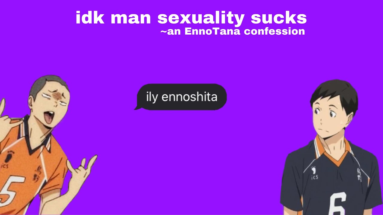 idk man sexuality sucks ~ an EnnoTana confession