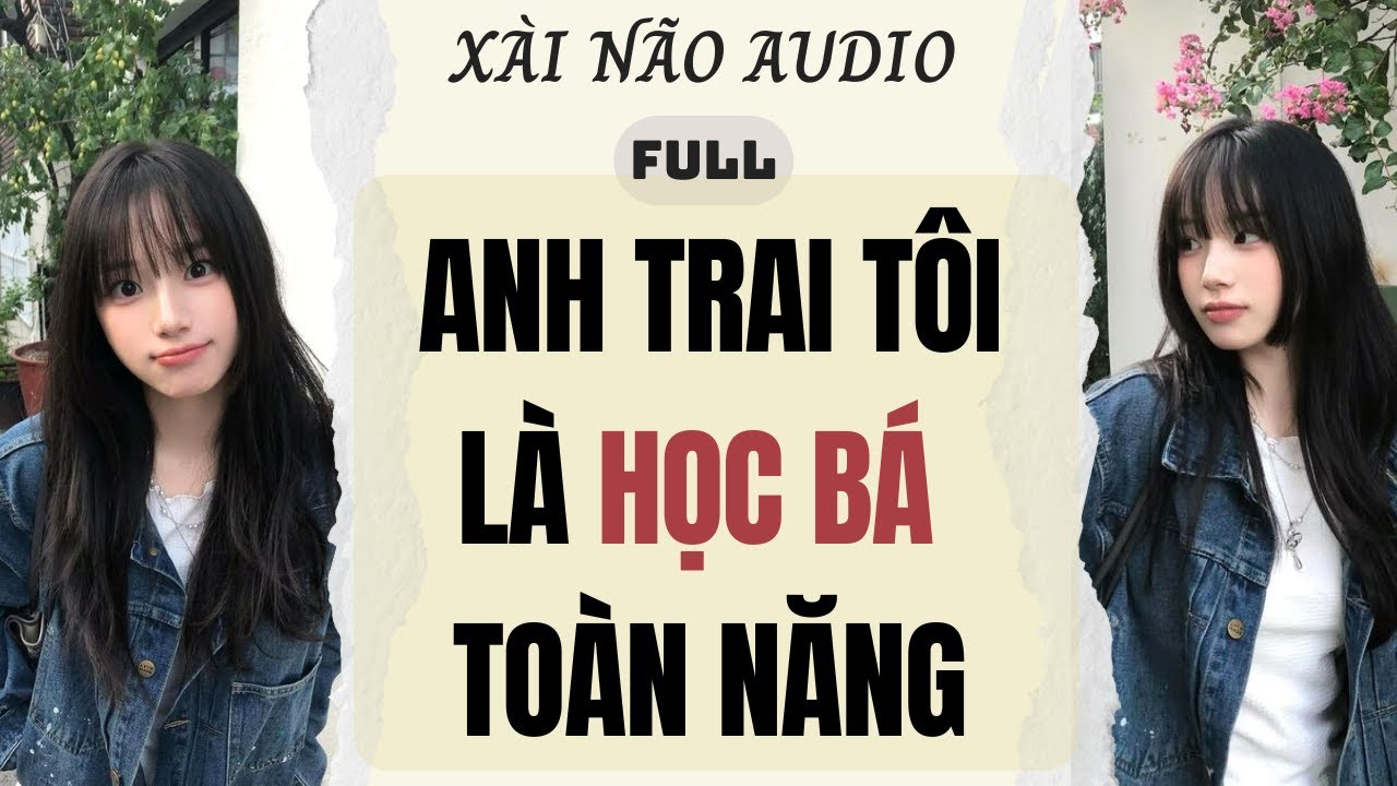 Full audio | ANH TRAI TÔI LÀ HỌC BÁ TOÀN NĂNG | Xài Não Audio #truyenaudio #audio