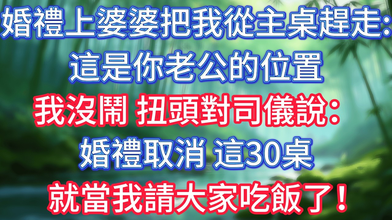 婚禮上，婆婆把我從主桌趕走：這是你老公的位置。我沒鬧，扭頭對司儀說：婚禮取消，這30桌就當我請大家吃飯了！ #情感故事 #生活經驗  #為人處世  #老年生活#故事