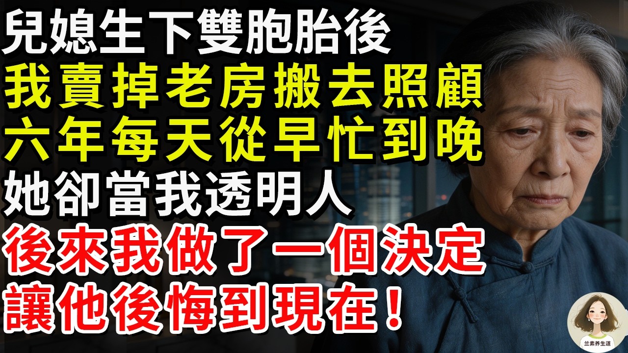 兒媳生下雙胞胎後，我賣掉老房搬去照顧，六年每天從早忙到晚，她卻當我透明人。後來我做了一個決定，讓他後悔到現在！#兰素养生道#康養人生道#上了年紀該明白的事 #養老 #聰明老人 #長壽秘密 #延壽