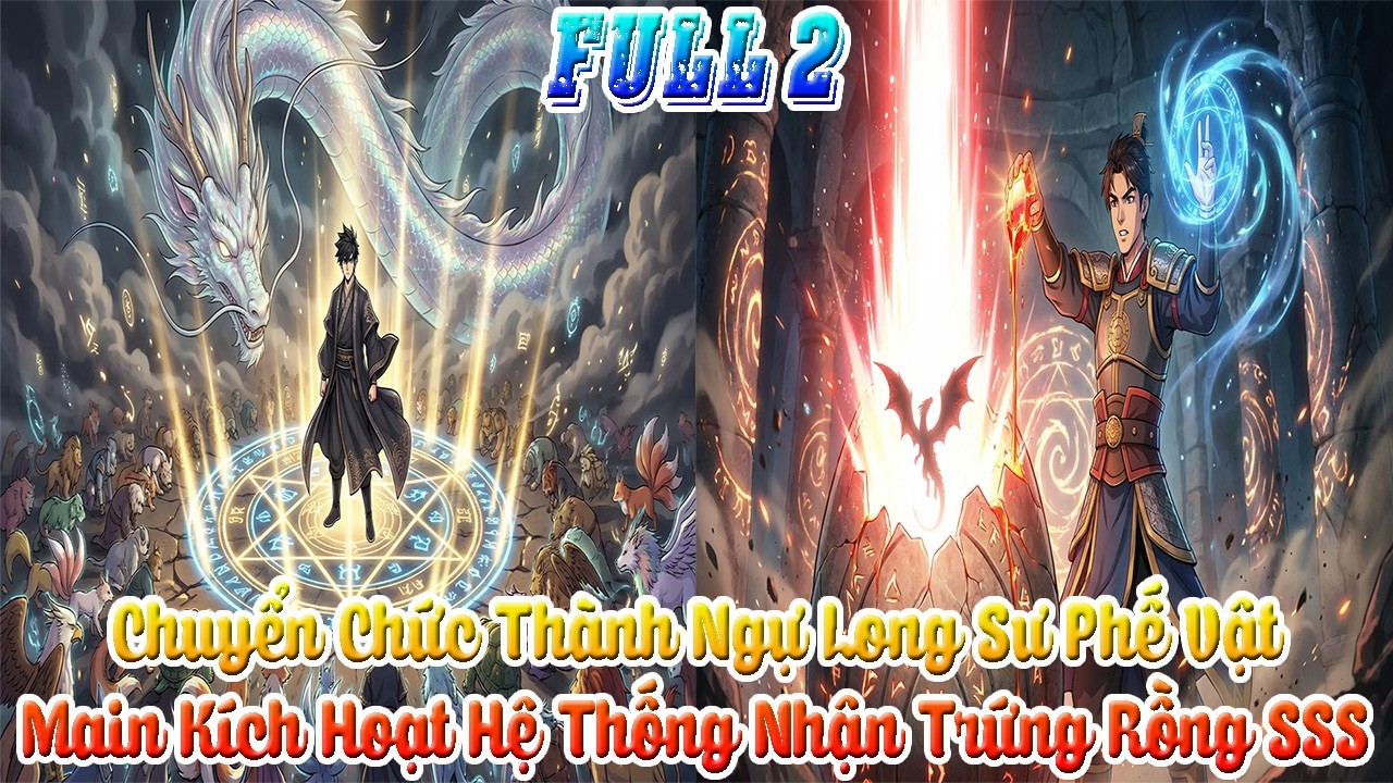 Chuyển Chức Thành Ngự Long Sư Phế Vật, Main Kích Hoạt Hệ Thống Nhận Trứng Rồng SSS. Full 2