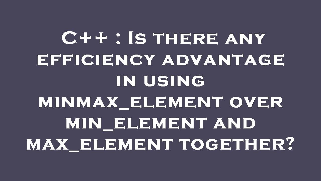 C++ : Is there any efficiency advantage in using minmax_element over min_element and max_element tog