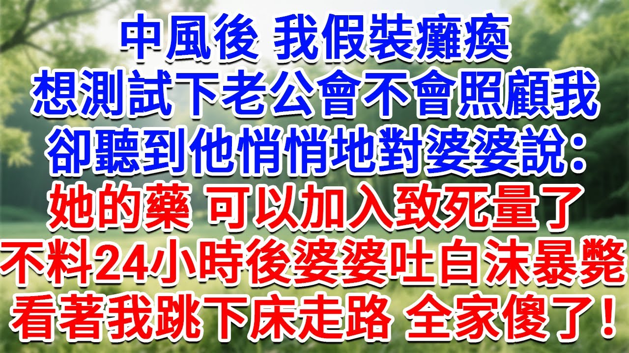中風後我假裝癱瘓，想測試下老公會不會照顧我，卻聽到他悄悄地對婆婆說：她的藥 可以加入致死量了！不料24小時後婆婆口吐白沫暴斃，看著我跳下床走路 全家傻了！#情感故事#故事#小說#戀愛#情感#婚姻