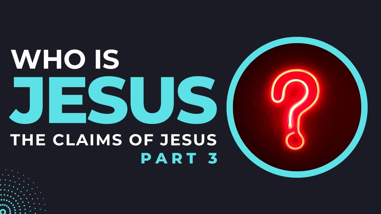 Who is Jesus Christ & What Claims Did He Make (Part 3)