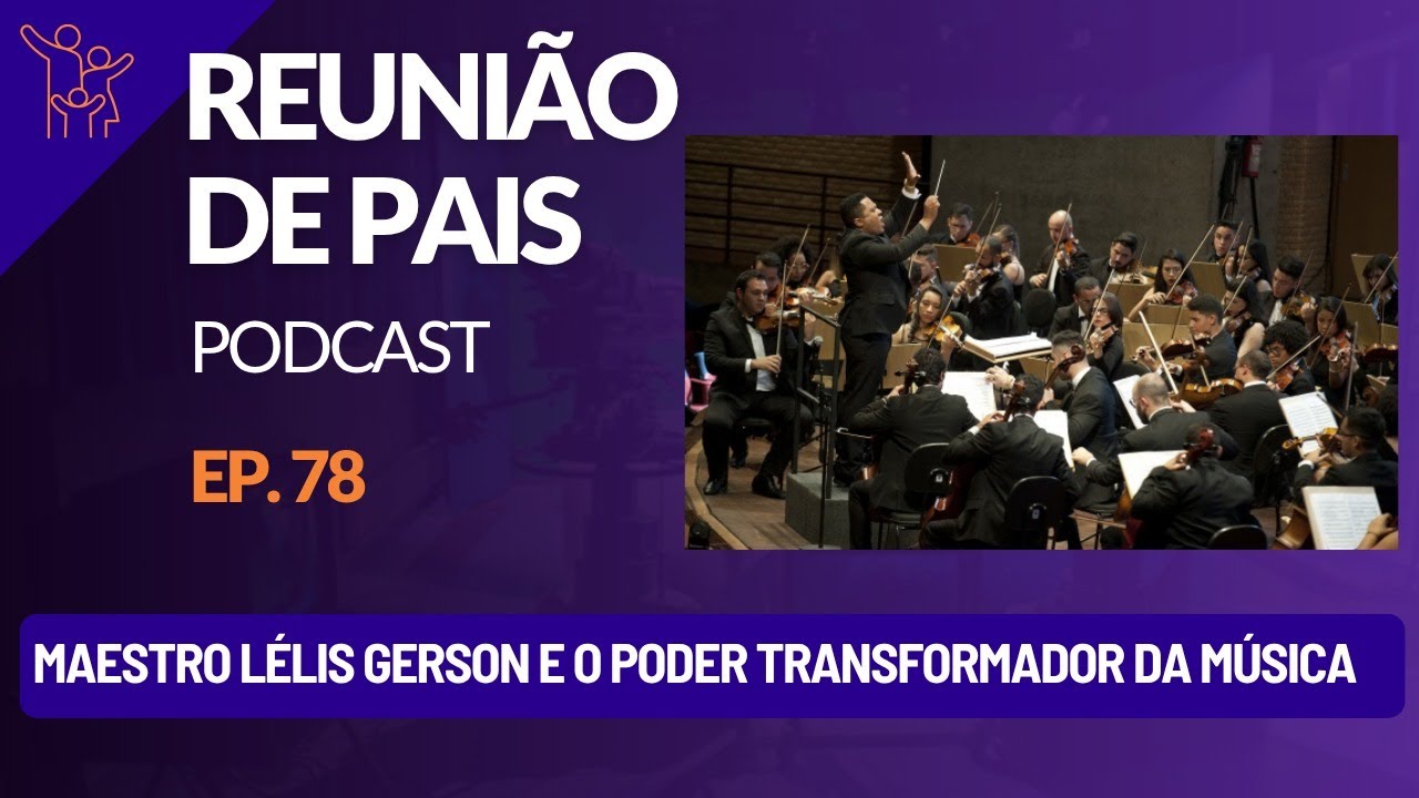Maestro L&eacute;lis Gerson e o Poder Transformador da M&uacute;sica - Reuni&atilde;o de Pais Podcast Ep. 78