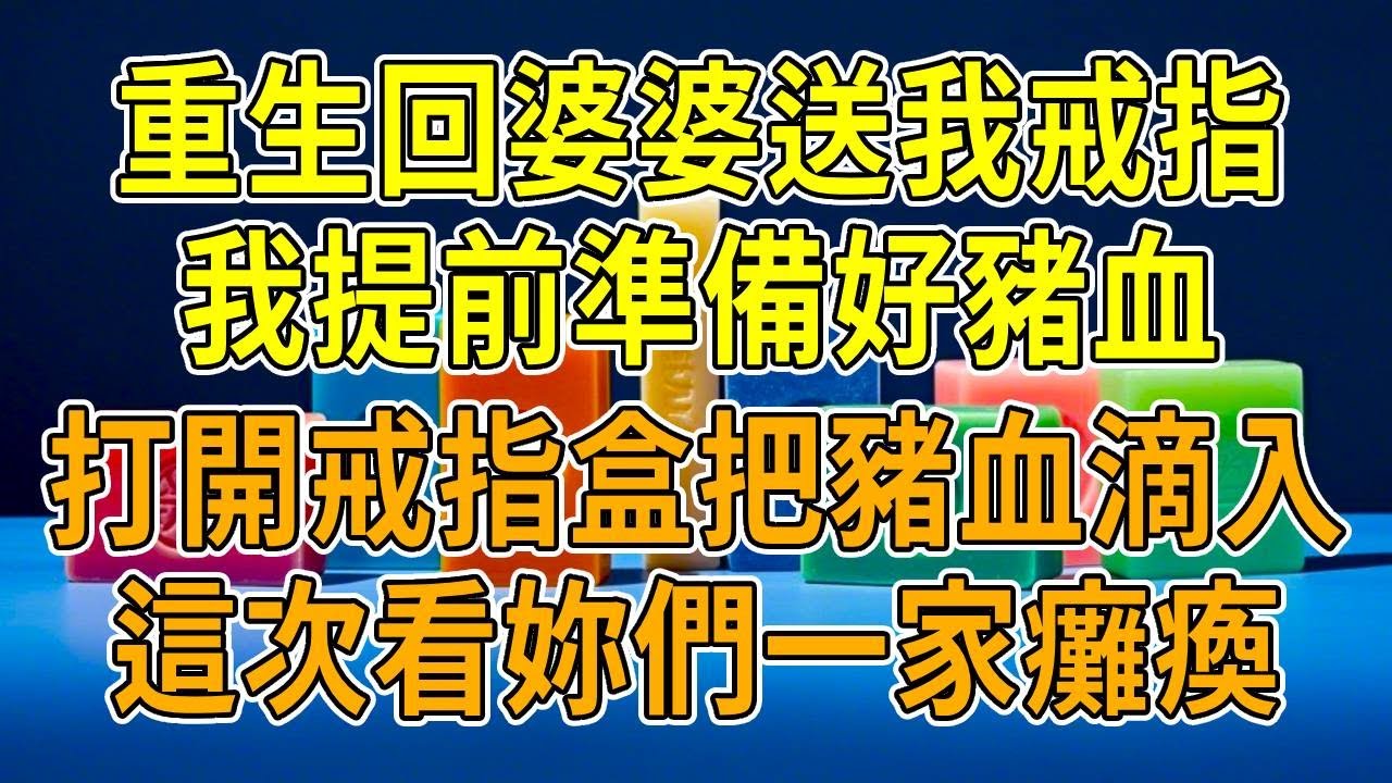 上一世，婆婆送我家傳戒指，戒指盒打開瞬間，我手被劃破，血滴入內。一月後我器官衰竭慘死，而癱瘓成植物人十年的公公竟“奇跡蘇醒”。重生後，我提前備好豬血，就等著看這場陰謀如何收場！