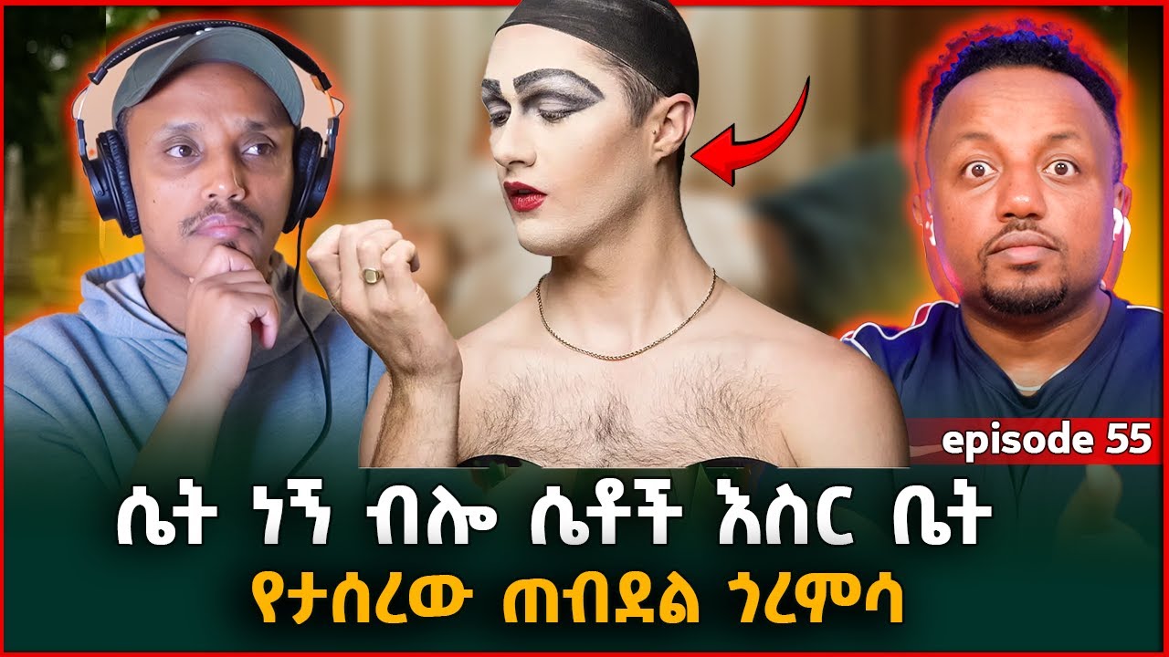 ሴት ነኝ ብሎ ሴቶች እስር ቤት የታሰረው ጠብደል ጎረምሳ Episode 55