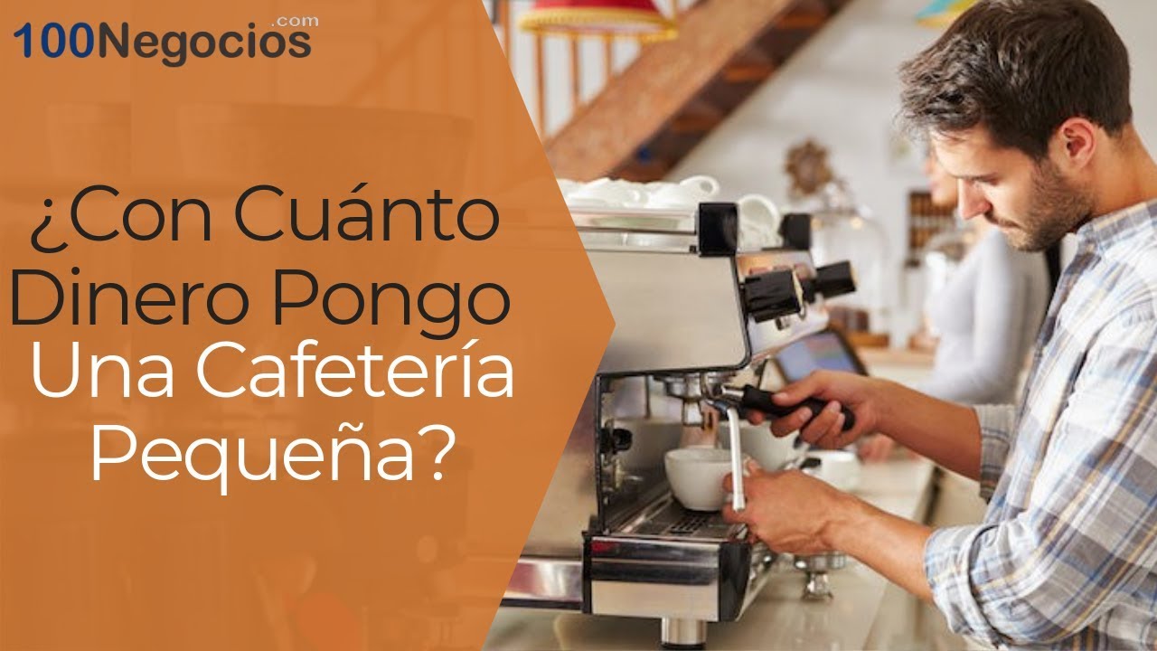 ¿Con Cuánto Dinero Pongo Una Cafetería Pequeña? | ¿Con Cuánto Dinero Pongo Un Negocio?