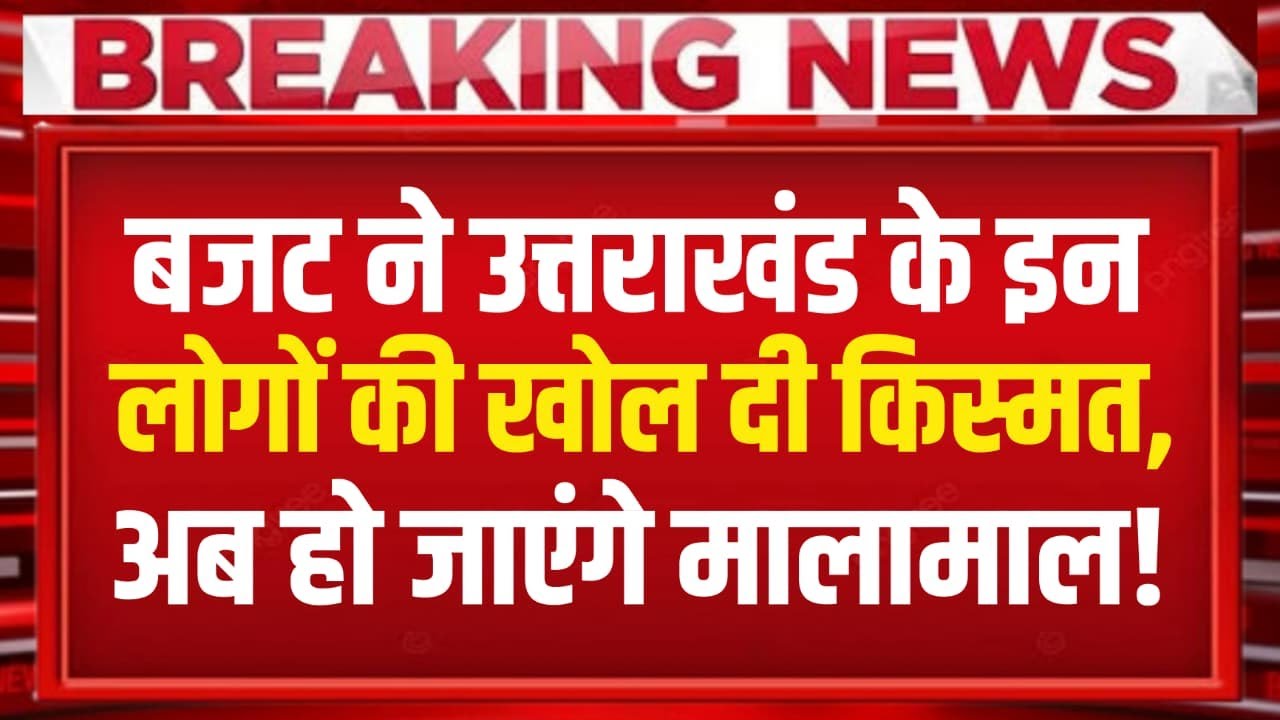 Budget 2026 : बजट ने उत्तराखंड के इन लोगों की खोली किस्मत!...अब हो जाएंगे मालामाल