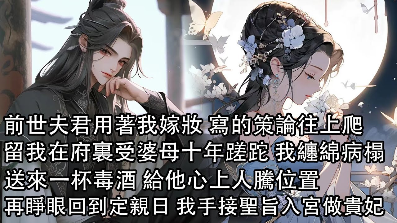 【一口氣看完】前世夫君用著我嫁妝 寫的策論往上爬，留我在府裏受婆母十年蹉跎 等我纏綿病榻，送來一杯毒酒 給他心上人騰位置，再睜眼回到定親那日 我手接聖旨入宮做貴妃
